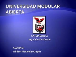 UNIVERSIDAD MODULAR ABIERTA CATEDRATICO: Ing. Celestino Osorio ALUMNO: William Alexander Crispín 