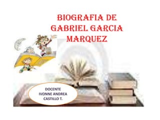 BIOGRAFIA DE
     GABRIEL GARCIA
        MARQUEZ




   DOCENTE
IVONNE ANDREA
  CASTILLO T.
 