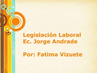 Legislación Laboral
Ec. Jorge Andrade

Por: Fatima Vizuete

                      Page 1
 