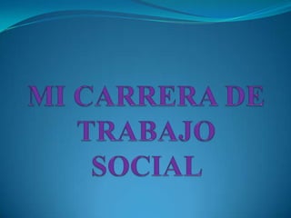 MI CARRERA DE TRABAJO SOCIAL  
