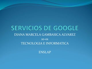 DIANA MARCELA GAMBASICA ALVAREZ
10-01
TECNOLOGIA E INFORMATICA
ENSLAP
 