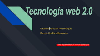 Cómo implementar las nuevas tecnologías
Estudiante Jose Juan Torres Marquez
Docente Lina Rocío Rivadeneira
 