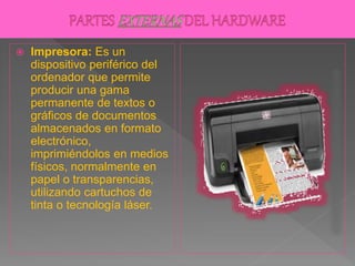  Impresora: Es un
dispositivo periférico del
ordenador que permite
producir una gama
permanente de textos o
gráficos de documentos
almacenados en formato
electrónico,
imprimiéndolos en medios
físicos, normalmente en
papel o transparencias,
utilizando cartuchos de
tinta o tecnología láser.
 
