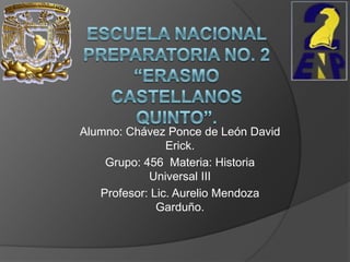 Alumno: Chávez Ponce de León David
                Erick.
    Grupo: 456 Materia: Historia
            Universal III
   Profesor: Lic. Aurelio Mendoza
              Garduño.
 
