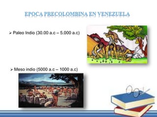  Paleo Indio (30.00 a.c – 5.000 a.c)
 Meso indio (5000 a.c – 1000 a.c)
 
