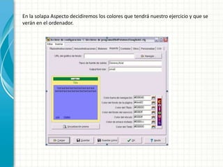 En la solapa Aspecto decidiremos los colores que tendrá nuestro ejercicio y que se
verán en el ordenador.
 