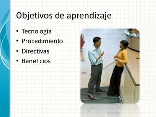 Objetivos de aprendizaje
•   Tecnología
•   Procedimiento
•   Directivas
•   Beneficios
 