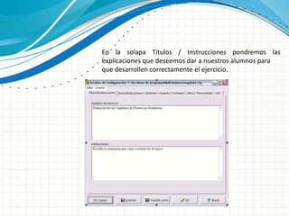 En la solapa Títulos / Instrucciones pondremos las
explicaciones que deseemos dar a nuestros alumnos para
que desarrollen correctamente el ejercicio.
 