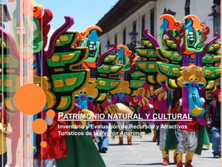 PATRIMONIO NATURAL Y CULTURAL
Inventario y Evaluación de Recursos y Atractivos
Turísticos de la Región Apurímac
 