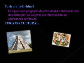 Turismo individual  Es aquel cuyo programa de actividades e itinerario son decididos por los viajeros sin intervención de operadores turísticos. TURISMO CULTURAL 