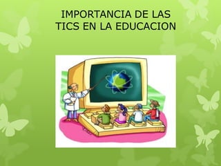 IMPORTANCIA DE LAS
TICS EN LA EDUCACION
 