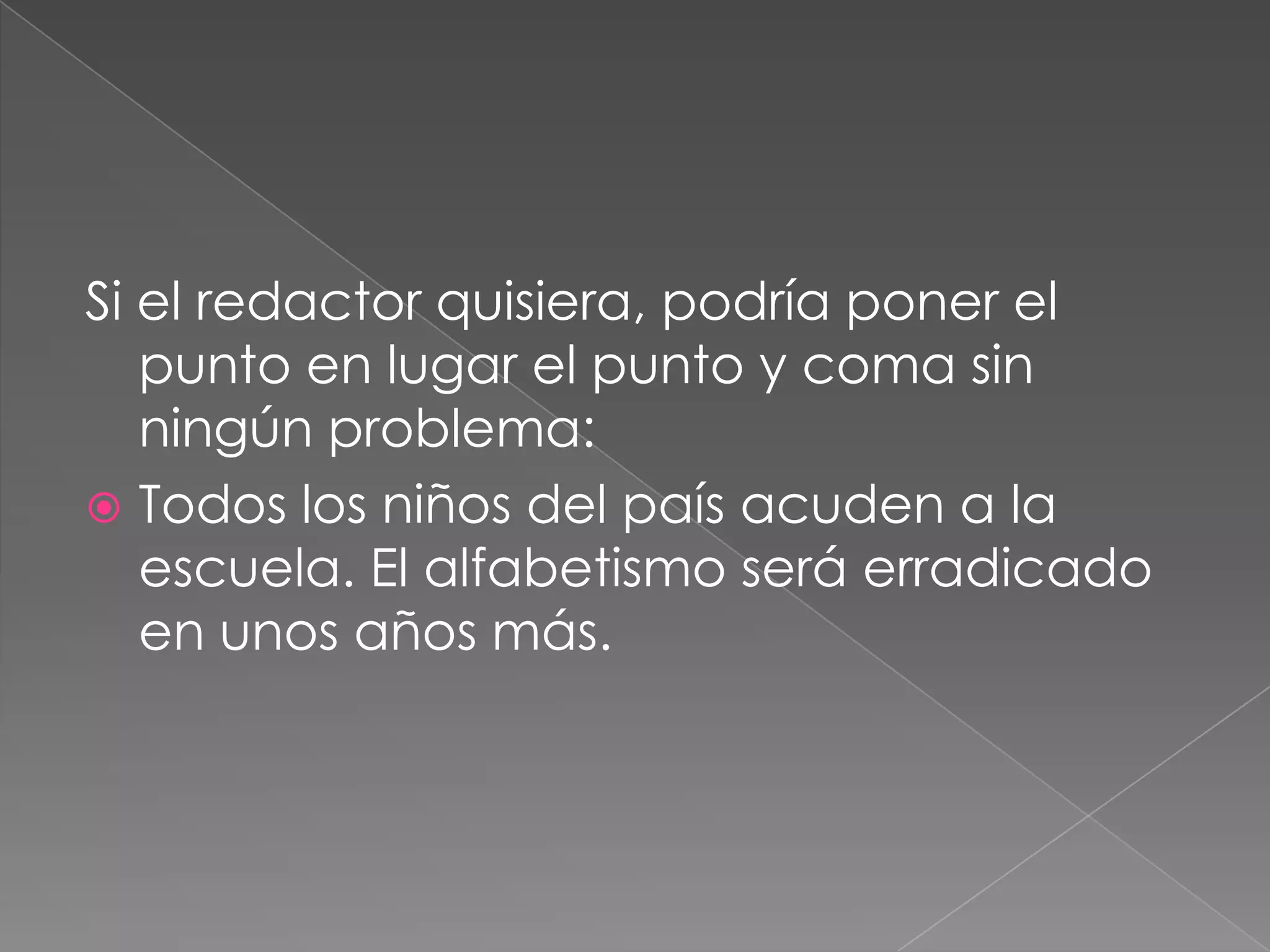 Si el redactor quisiera, podría poner el punto en lugar el punto y coma sin ningún problema:Todos los niños del país acuden a la escuela. El alfabetismo será erradicado en unos años más. 