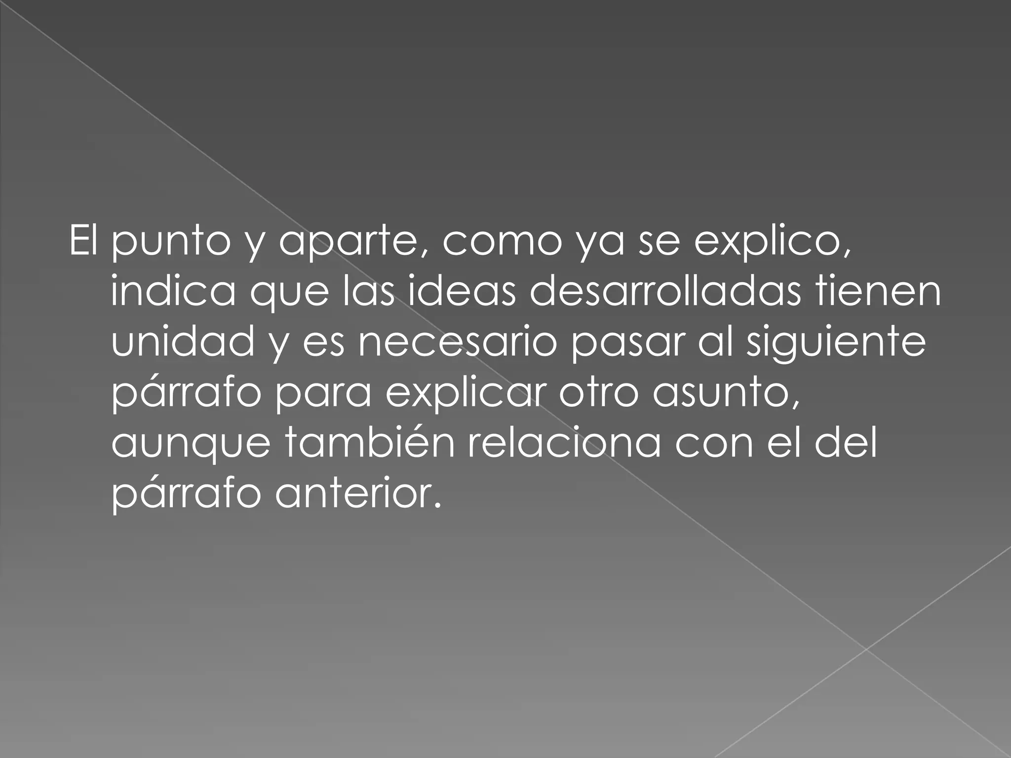 El punto y aparte, como ya se explico, indica que las ideas desarrolladas tienen unidad y es necesario pasar al siguiente párrafo para explicar otro asunto, aunque también relaciona con el del párrafo anterior.