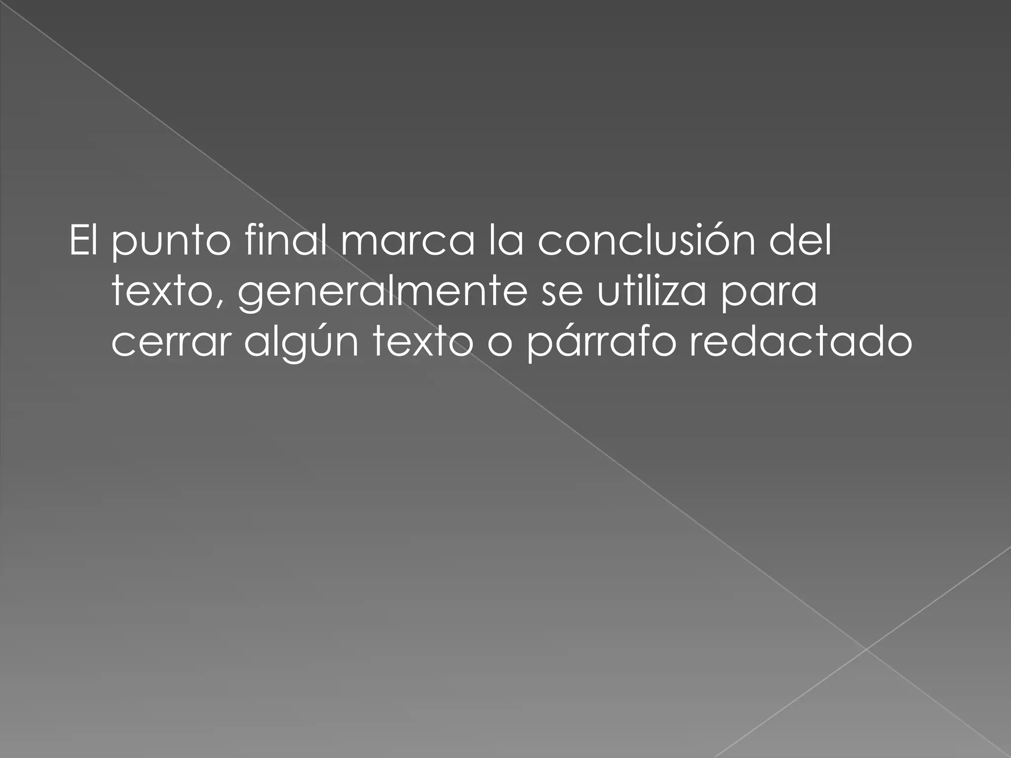 El punto final marca la conclusión del texto, generalmente se utiliza para cerrar algún texto o párrafo redactado 