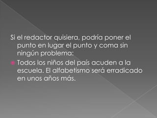 Si el redactor quisiera, podría poner el punto en lugar el punto y coma sin ningún problema:Todos los niños del país acuden a la escuela. El alfabetismo será erradicado en unos años más. 