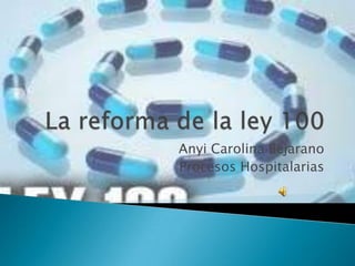 La reforma de la ley 100,[object Object],Anyi Carolina Bejarano,[object Object],Procesos Hospitalarias,[object Object]