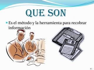 que son
Es el método y la herramienta para recobrar
información
c: