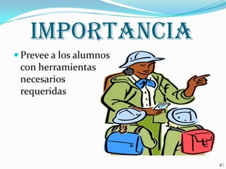 importancia
Prevee a los alumnos
con herramientas
necesarios
requeridas
c: