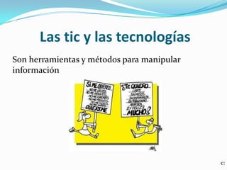 Las tic y las tecnologías
Son herramientas y métodos para manipular
información
c: