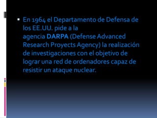  En 1964 el Departamento de Defensa de
 los EE.UU. pide a la
 agencia DARPA (Defense Advanced
 Research Proyects Agency) ...