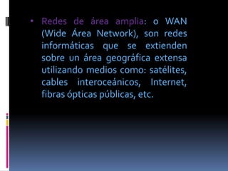 • Redes de área amplia: o WAN
  (Wide Área Network), son redes
  informáticas que se extienden
  sobre un área geográfica ...