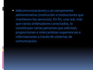  telecomunicaciones) y un componente
  administrativo (institución o instituciones que
  mantienen los servicios). En fin...
