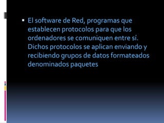  El software de Red, programas que
 establecen protocolos para que los
 ordenadores se comuniquen entre sí.
 Dichos proto...