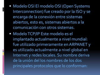 Modelo OSI El modelo OSI (Open Systems
  Interconnection) fue creado por la ISO y se
  encarga de la conexión entre sist...