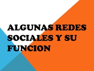 ALGUNAS REDES
SOCIALES Y SU
FUNCION
 