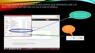 3.- Luego damos clic buscamos el documento que deseamos subir y lo
seleccionamos, por ejemplo yo voy a subir el syllabus.
Clic en
abrir..!!!
Seleccionamos
el documento
 