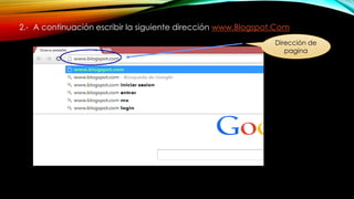 2.- A continuación escribir la siguiente dirección www.Blogspot.Com
Dirección de
pagina
 