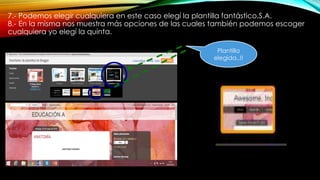 7.- Podemos elegir cualquiera en este caso elegí la plantilla fantástico,S.A.
8.- En la misma nos muestra más opciones de las cuales también podemos escoger
cualquiera yo elegí la quinta.
Plantilla
elegida..!!
 