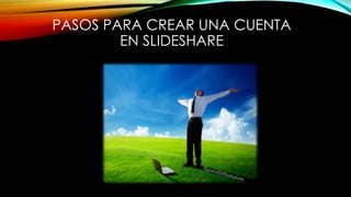 PASOS PARA CREAR UNA CUENTA
EN SLIDESHARE
 