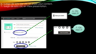 6.- Luego de esto dar clic en share your content.
7.- luego de esto clic en View presentation.
7.- Clic
aquí..!!!
6.- Clic
aquí..!!!
 