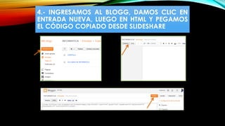 4.- INGRESAMOS AL BLOGG, DAMOS CLIC EN
ENTRADA NUEVA, LUEGO EN HTML Y PEGAMOS
EL CÓDIGO COPIADO DESDE SLIDESHARE
 