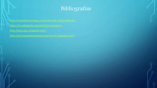 Bibliografías
http://comofuncionaque.com/tipos-de-computadoras/
https://es.wikipedia.org/wiki/Computadora
http://basicapc.blogspot.com/
http://elcomputadorevolucionehistoria.blogspot.com/
 