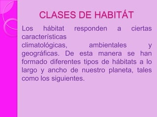 CLASES DE HABITÁT
Los hábitat responden a ciertas
características
climatológicas,      ambientales        y
geográficas. D...