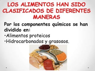Por los componentes químicos se han
dividido en:
•Alimentos proteicos
•Hidrocarbonados y grasosos.
 