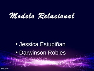 Modelo Relacional
• Jessica Estupiñan
• Darwinson Robles
 