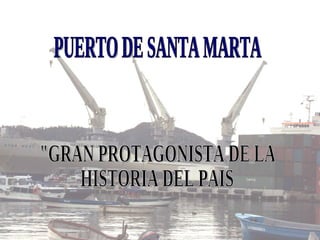 PUERTO DE SANTA MARTA "GRAN PROTAGONISTA DE LA HISTORIA DEL PAIS
