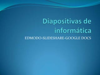 EDMODO-SLIDESHARE-GOOGLE DOCS
 