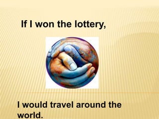 If I won the lottery,




I would travel around the
world.
 