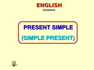 ENGLISHENGLISH
GRAMMAR
PRESENT SIMPLEPRESENT SIMPLE
(SIMPLE PRESENT)(SIMPLE PRESENT)
 