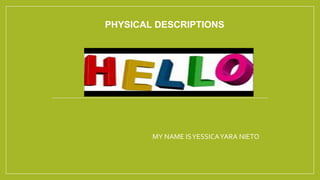 PHYSICAL DESCRIPTIONS
MY NAME ISYESSICAYARA NIETO
 