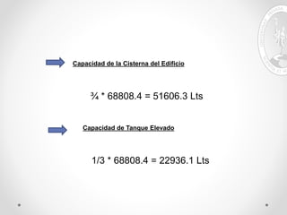 Capacidad de la Cisterna del Edificio
¾ * 68808.4 = 51606.3 Lts
Capacidad de Tanque Elevado
1/3 * 68808.4 = 22936.1 Lts
 