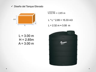  Diseño del Tanque Elevado
2.85
L
L
L * L * 2.85 = 15.33 m3
L = 2.32 m ≈ 3.00 m
L = 3.00 m
H = 2.85m
A = 3.00 m
3
22.94 = 2.85 𝑚
 