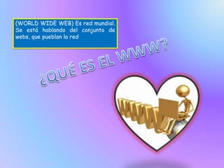 (WORLD WIDE WEB) Es red mundial. Se está hablando del conjunto de webs, que pueblan la red¿QUÉ ES EL WWW?
