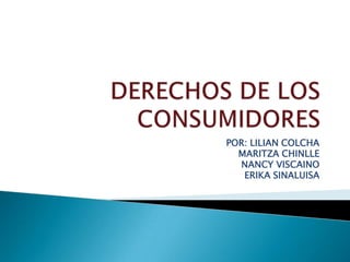 DERECHOS DE LOS CONSUMIDORES  POR: LILIAN COLCHA MARITZA CHINLLE  NANCY VISCAINO ERIKA SINALUISA 