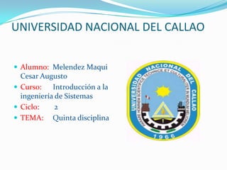 UNIVERSIDAD NACIONAL DEL CALLAO Alumno:  Melendez Maqui Cesar Augusto Curso:      Introducción a la ingeniería de Sistemas Ciclo:        2 TEMA:     Quinta disciplina 