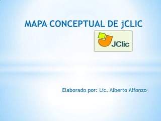 MAPA CONCEPTUAL DE jCLIC




       Elaborado por: Lic. Alberto Alfonzo
 